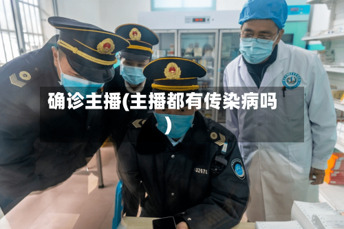 确诊主播(主播都有传染病吗)-第2张图片