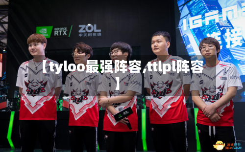 【tyloo最强阵容,ttlpl阵容】