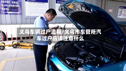 义乌车辆过户流程/义乌市车管所汽车过户应该注意什么-第2张图片