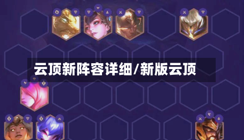 云顶新阵容详细/新版云顶