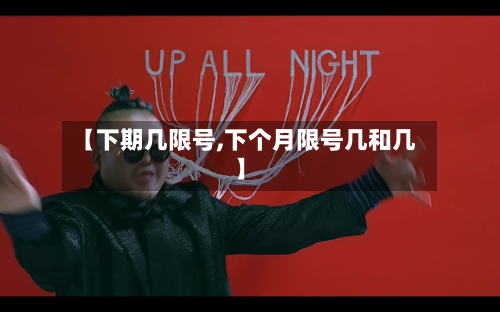 【下期几限号,下个月限号几和几】