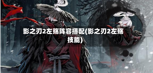 影之刃2左殇阵容搭配(影之刃2左殇技能)