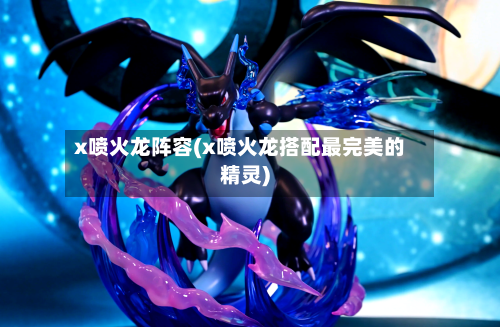 x喷火龙阵容(x喷火龙搭配最完美的精灵)