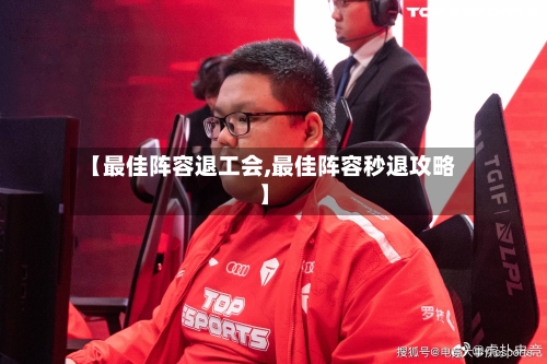 【最佳阵容退工会,最佳阵容秒退攻略】
