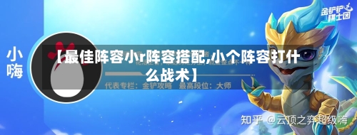 【最佳阵容小r阵容搭配,小个阵容打什么战术】