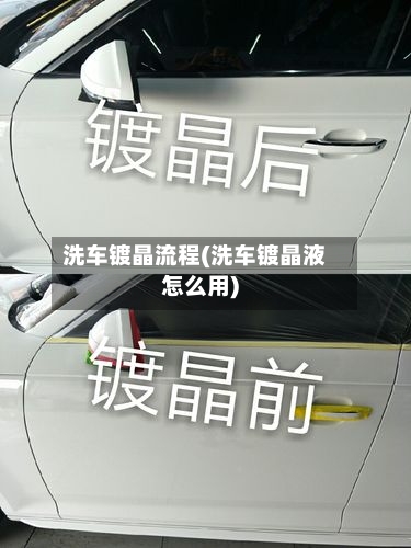 洗车镀晶流程(洗车镀晶液怎么用)-第3张图片