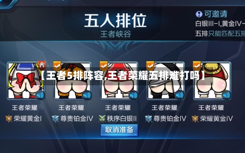 【王者5排阵容,王者荣耀五排难打吗】