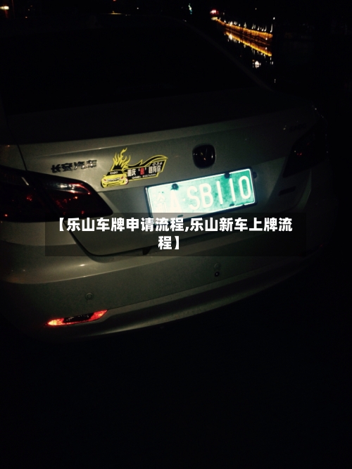 【乐山车牌申请流程,乐山新车上牌流程】-第2张图片