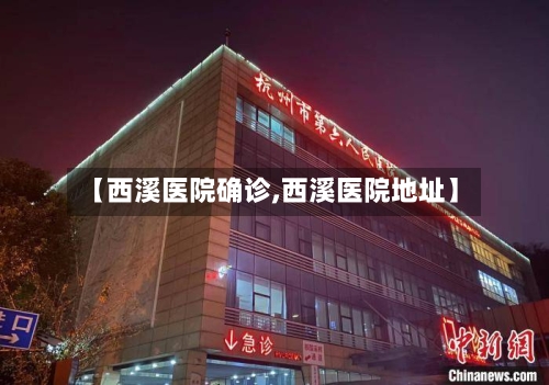 【西溪医院确诊,西溪医院地址】-第2张图片