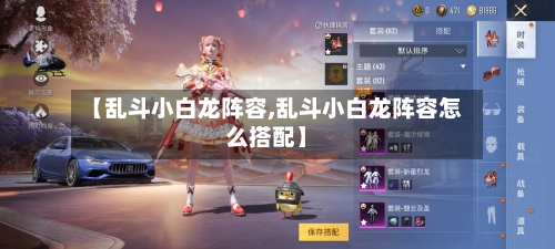 【乱斗小白龙阵容,乱斗小白龙阵容怎么搭配】