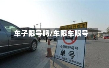 车子限号吗/车限车限号-第3张图片