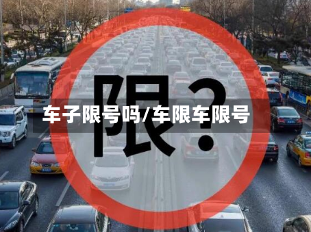 车子限号吗/车限车限号-第2张图片