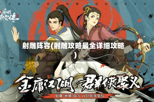 射雕阵容(射雕攻略最全详细攻略)