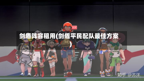 剑盾阵容租用(剑盾平民配队最佳方案)-第2张图片