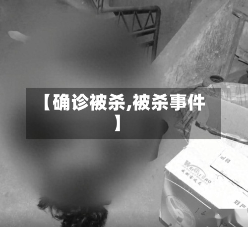 【确诊被杀,被杀事件】-第3张图片