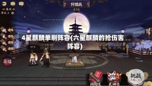 4星麒麟单刷阵容(六星麒麟的抢伤害阵容)-第2张图片