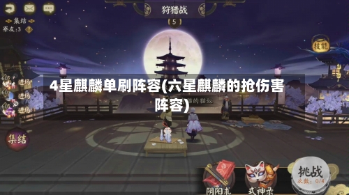 4星麒麟单刷阵容(六星麒麟的抢伤害阵容)-第3张图片