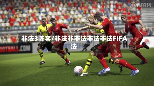 非法3阵容/非法非非法非法非法FIFA法-第3张图片