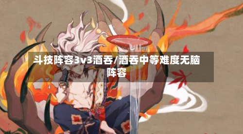 斗技阵容3v3酒吞/酒吞中等难度无脑阵容
