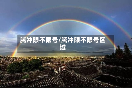 腾冲限不限号/腾冲限不限号区域