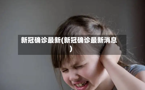 新冠确诊最新(新冠确诊最新消息)-第2张图片
