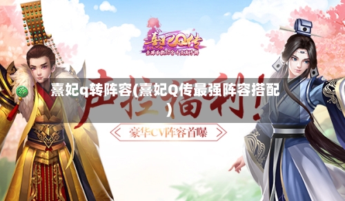 熹妃q转阵容(熹妃Q传最强阵容搭配)