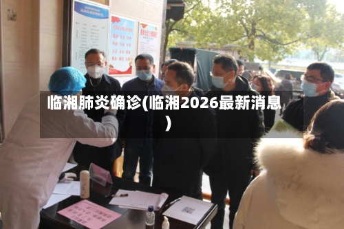 临湘肺炎确诊(临湘2026最新消息)