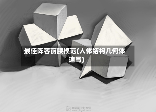 最佳阵容前腰模范(人体结构几何体速写)-第2张图片