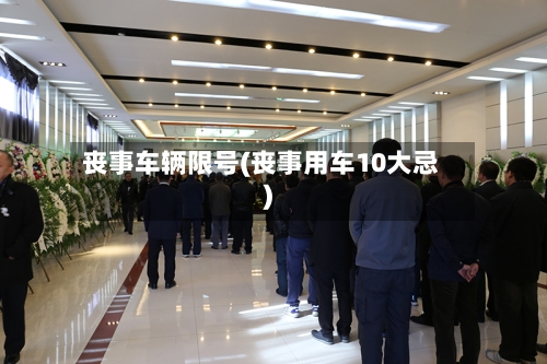 丧事车辆限号(丧事用车10大忌)