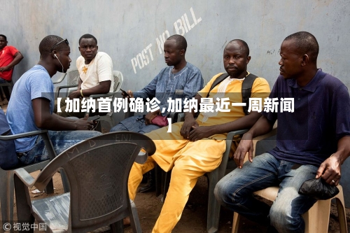【加纳首例确诊,加纳最近一周新闻】-第2张图片