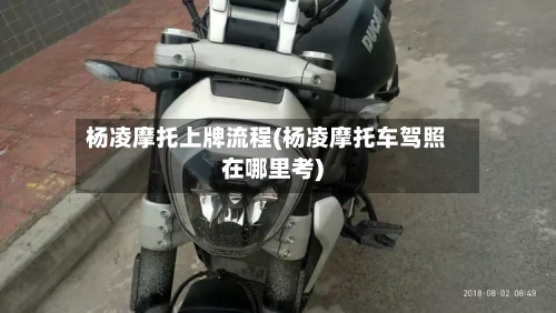 杨凌摩托上牌流程(杨凌摩托车驾照在哪里考)-第2张图片