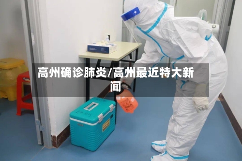 高州确诊肺炎/高州最近特大新闻-第2张图片