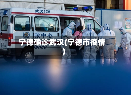 宁德确诊武汉(宁德市疫情)