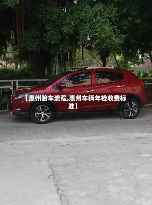 【惠州验车流程,惠州车辆年检收费标准】