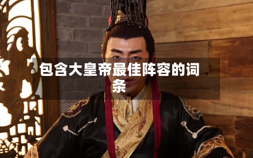 包含大皇帝最佳阵容的词条-第2张图片