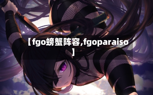 【fgo螃蟹阵容,fgoparaiso】