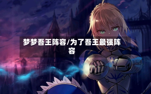 梦梦吾王阵容/为了吾王最强阵容