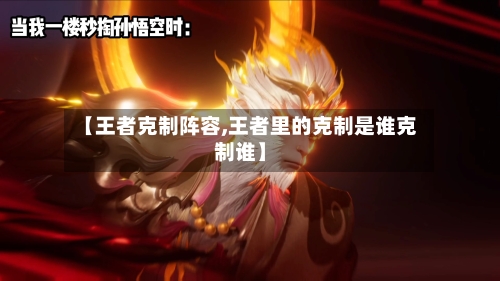 【王者克制阵容,王者里的克制是谁克制谁】