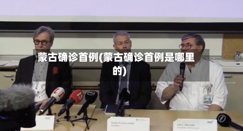 蒙古确诊首例(蒙古确诊首例是哪里的)-第2张图片
