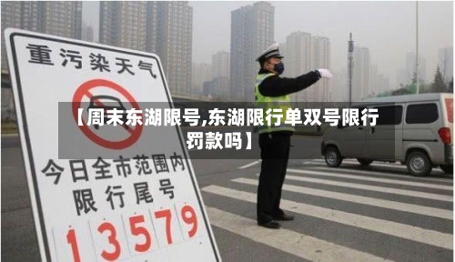 【周末东湖限号,东湖限行单双号限行罚款吗】