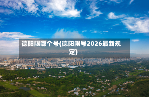 德阳限哪个号(德阳限号2026最新规定)