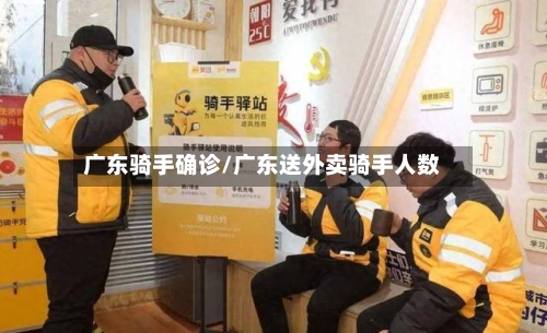 广东骑手确诊/广东送外卖骑手人数-第2张图片