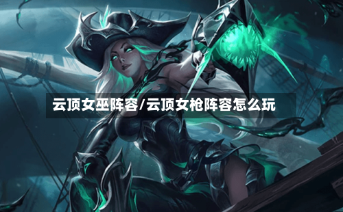 云顶女巫阵容/云顶女枪阵容怎么玩