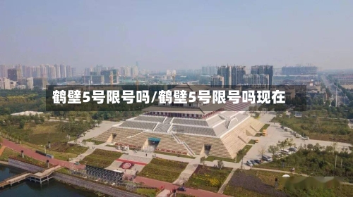 鹤壁5号限号吗/鹤壁5号限号吗现在-第2张图片