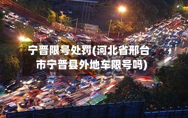 宁晋限号处罚(河北省邢台市宁晋县外地车限号吗)