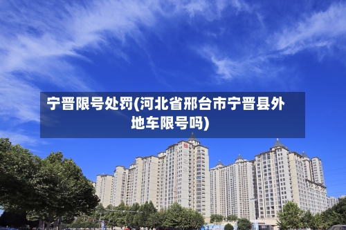 宁晋限号处罚(河北省邢台市宁晋县外地车限号吗)-第3张图片