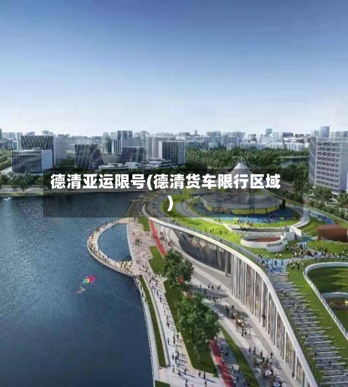 德清亚运限号(德清货车限行区域)