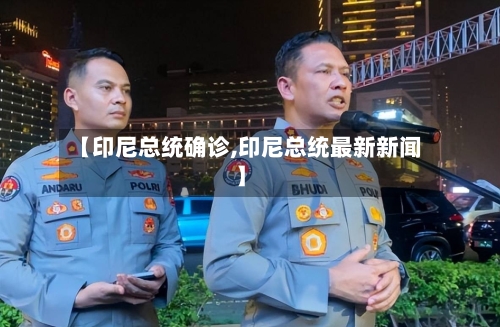 【印尼总统确诊,印尼总统最新新闻】-第2张图片