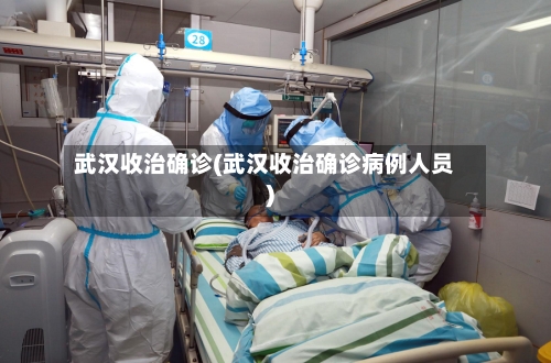 武汉收治确诊(武汉收治确诊病例人员)