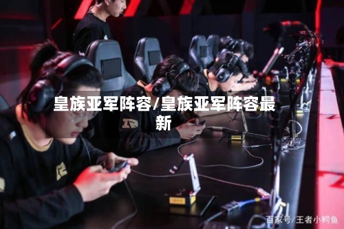 皇族亚军阵容/皇族亚军阵容最新